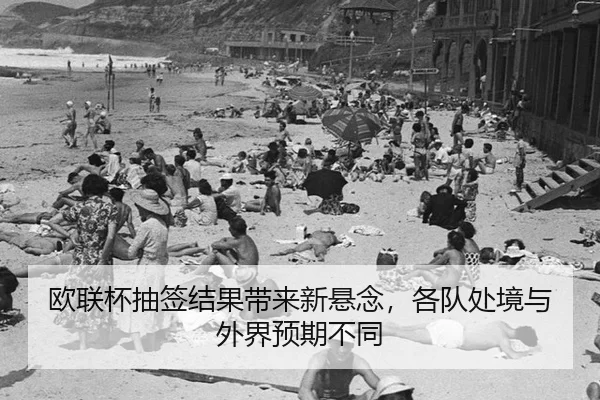 欧联杯抽签结果带来新悬念，各队处境与外界预期不同