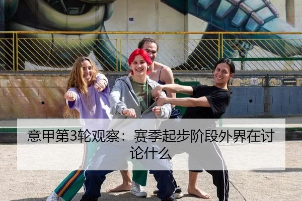 意甲第3轮观察：赛季起步阶段外界在讨论什么